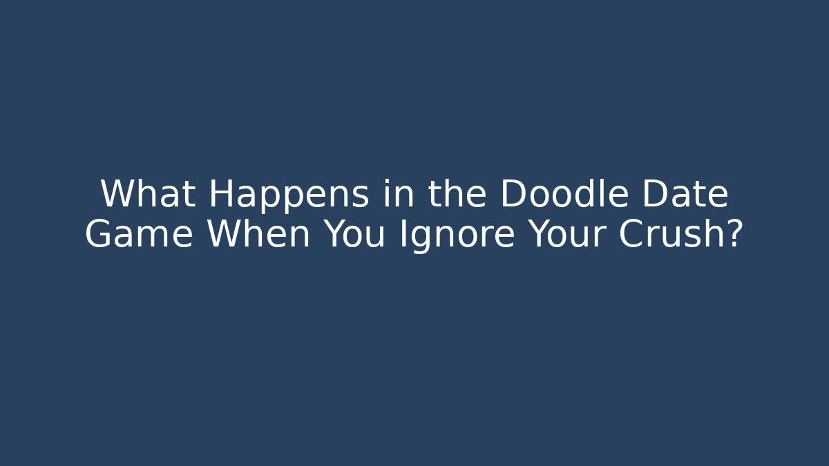 What Happens in the Doodle Date Game When You Ignore Your Crush?