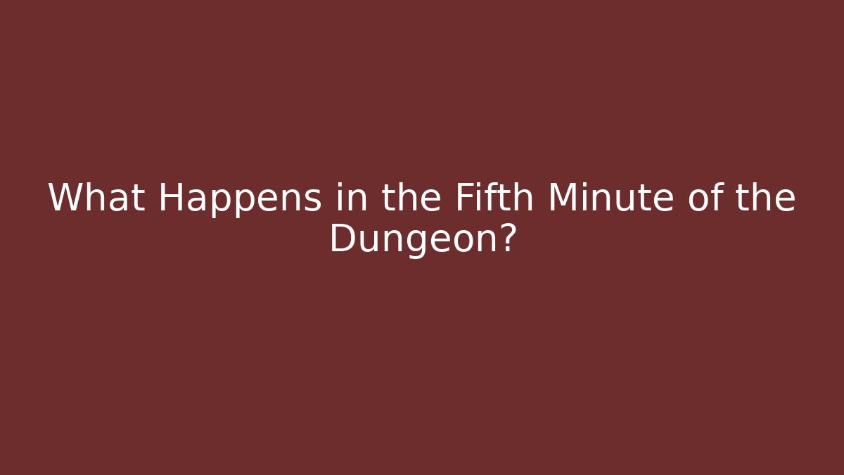 What Happens in the Fifth Minute of the Dungeon?