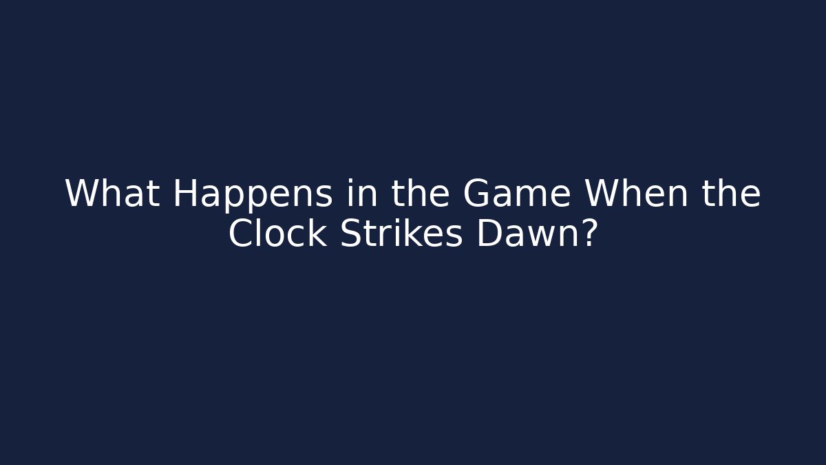 What Happens in the Game When the Clock Strikes Dawn?