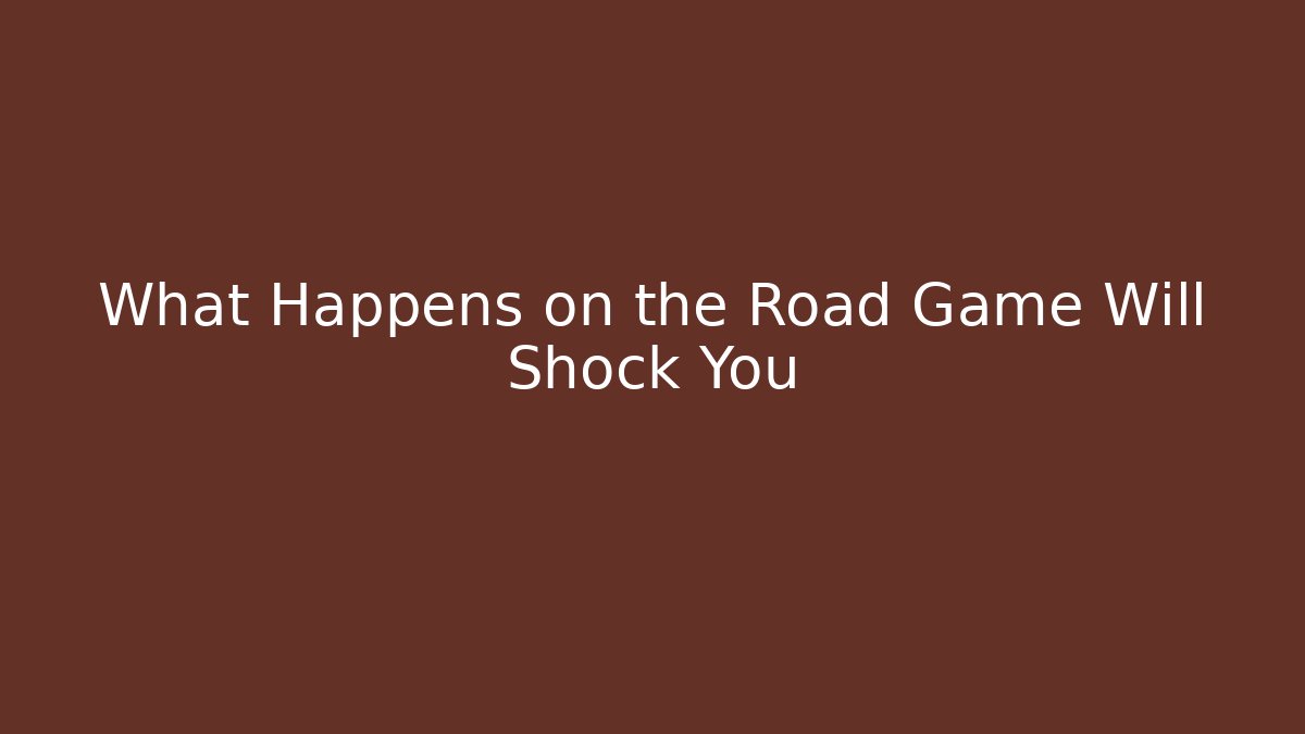 What Happens on the Road Game Will Shock You