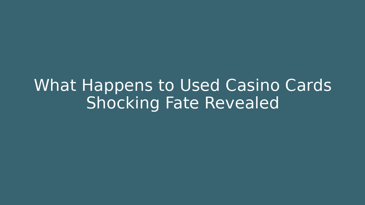 What Happens to Used Casino Cards Shocking Fate Revealed