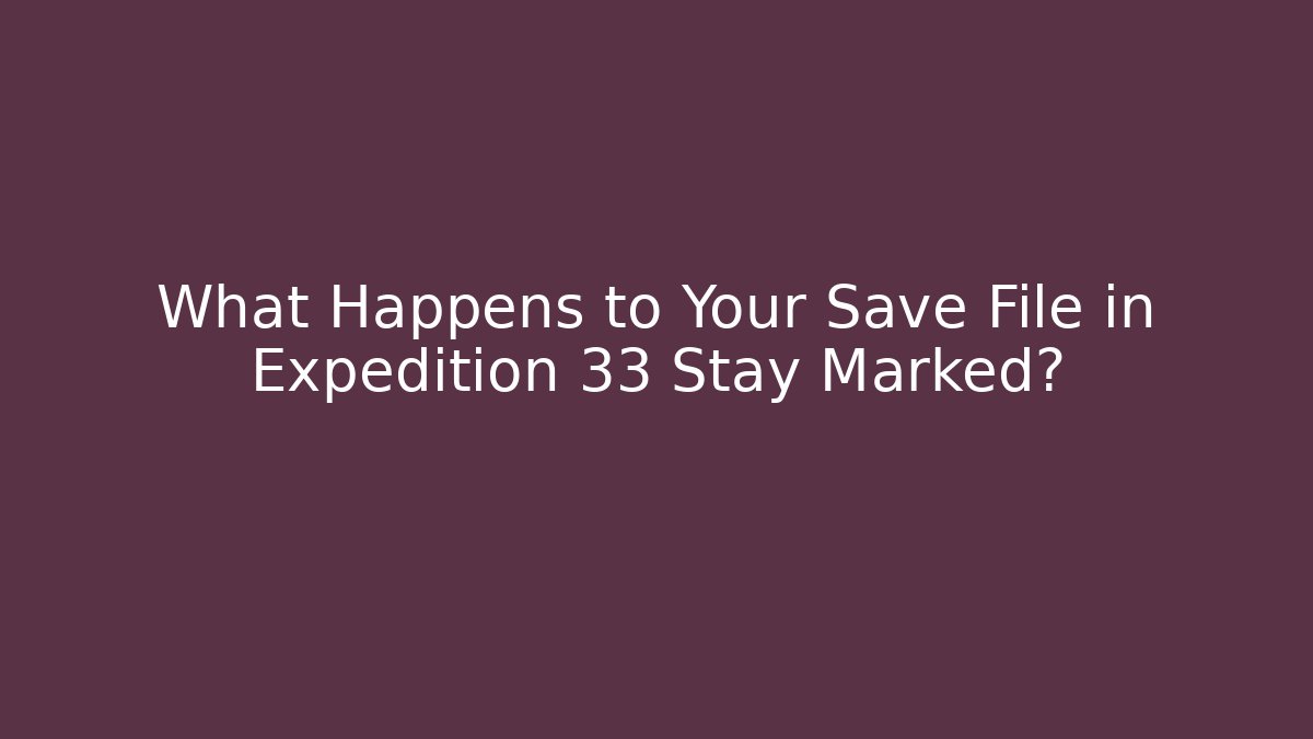 What Happens to Your Save File in Expedition 33 Stay Marked?