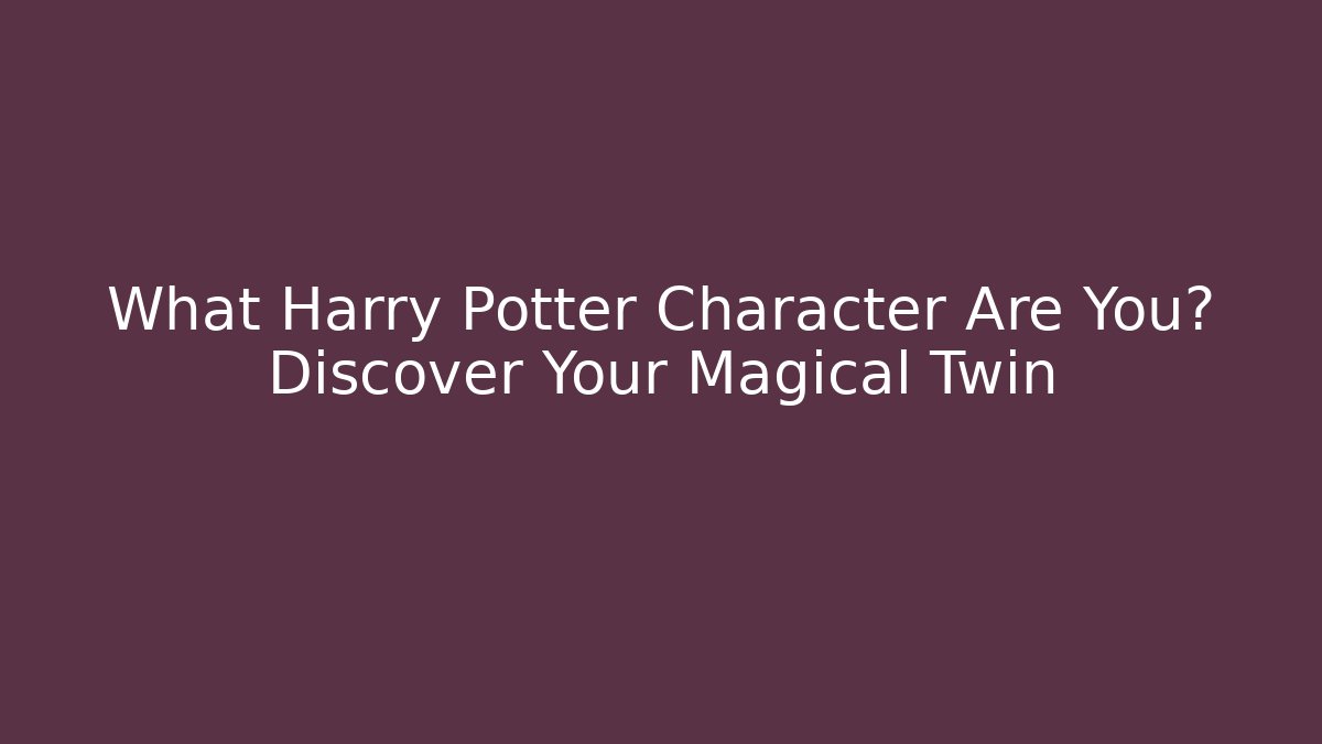 What Harry Potter Character Are You? Discover Your Magical Twin