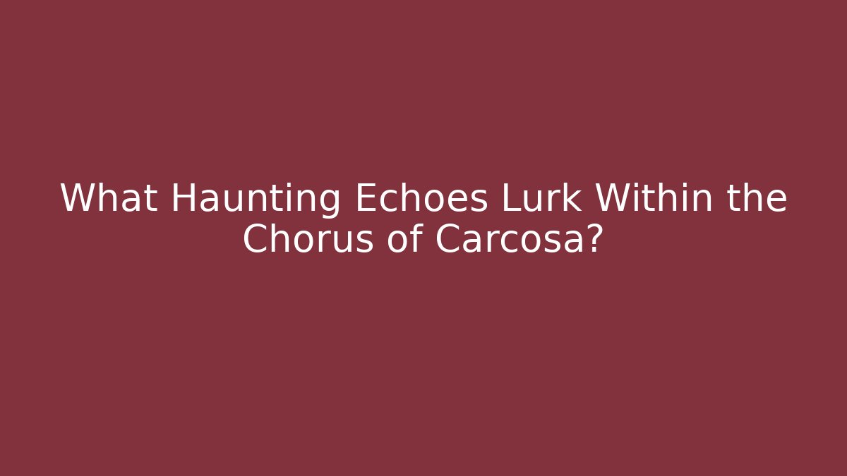 What Haunting Echoes Lurk Within the Chorus of Carcosa?