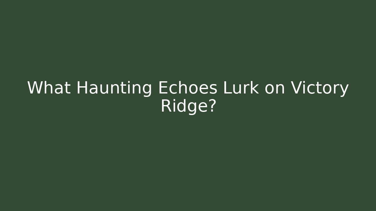 What Haunting Echoes Lurk on Victory Ridge?