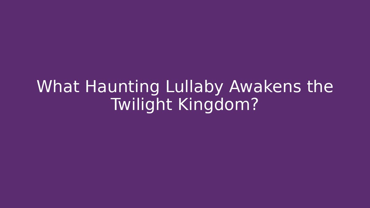 What Haunting Lullaby Awakens the Twilight Kingdom?