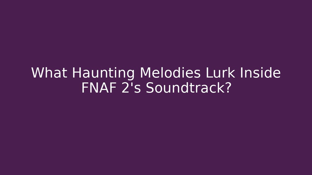 What Haunting Melodies Lurk Inside FNAF 2's Soundtrack?