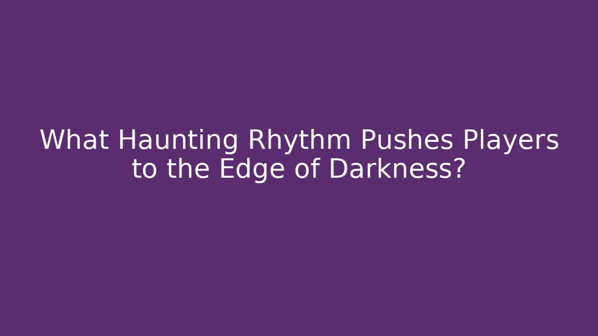 What Haunting Rhythm Pushes Players to the Edge of Darkness?