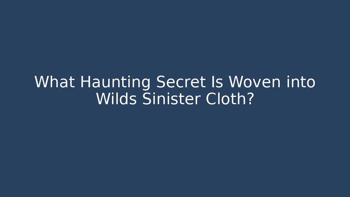 What Haunting Secret Is Woven into Wilds Sinister Cloth?