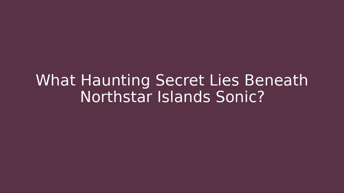 What Haunting Secret Lies Beneath Northstar Islands Sonic?