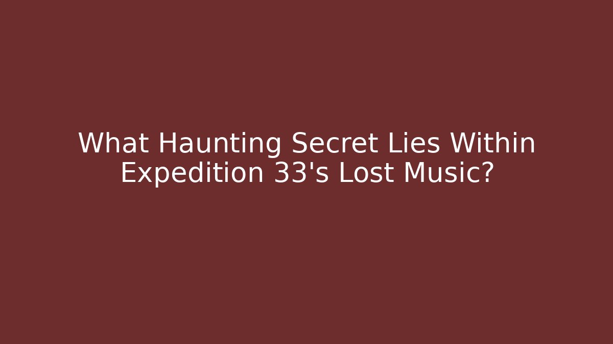 What Haunting Secret Lies Within Expedition 33’s Lost Music?