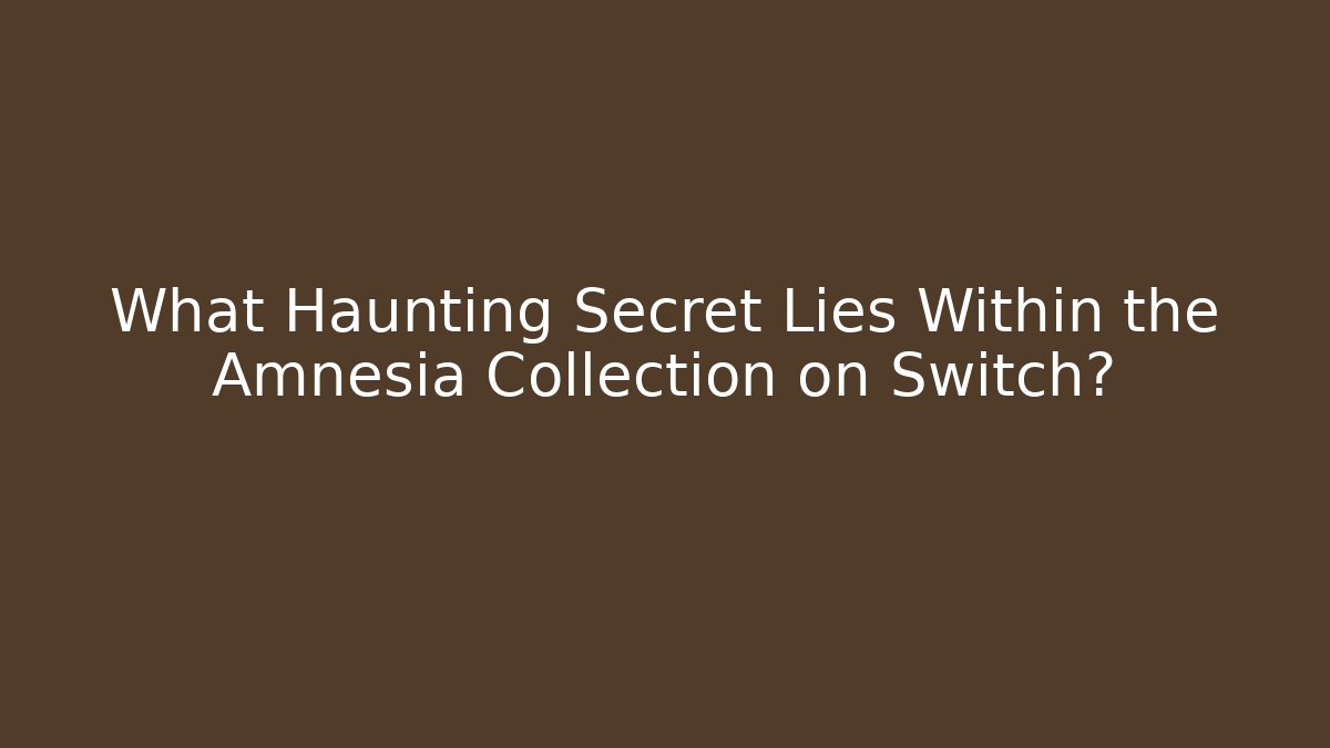 What Haunting Secret Lies Within the Amnesia Collection on Switch?