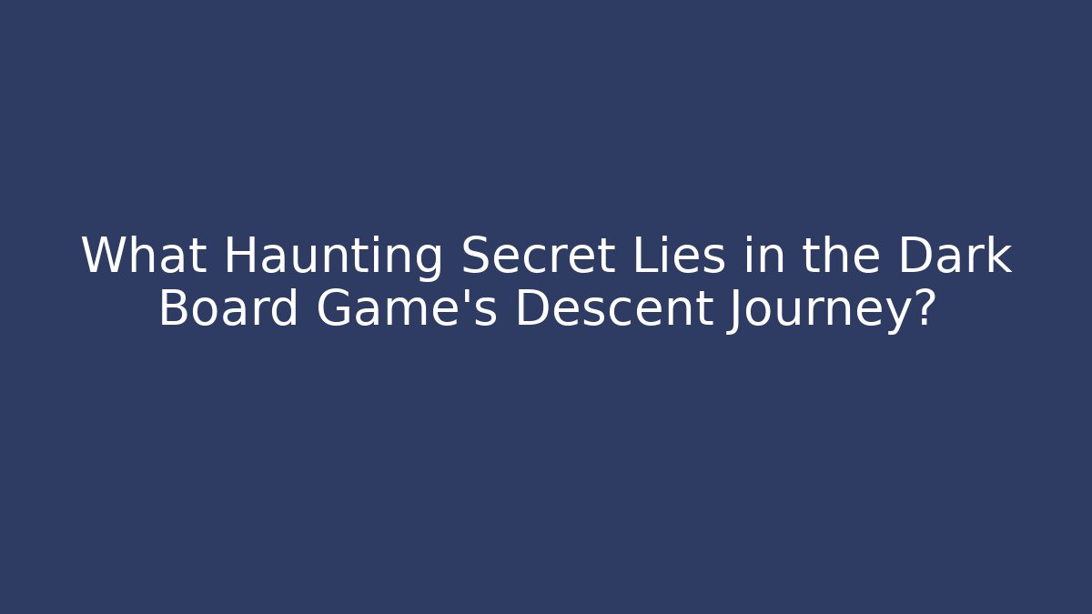 What Haunting Secret Lies in the Dark Board Game's Descent Journey?