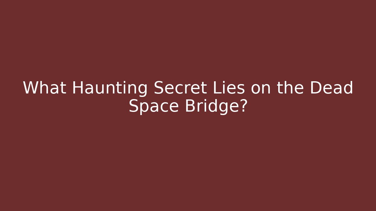 What Haunting Secret Lies on the Dead Space Bridge?