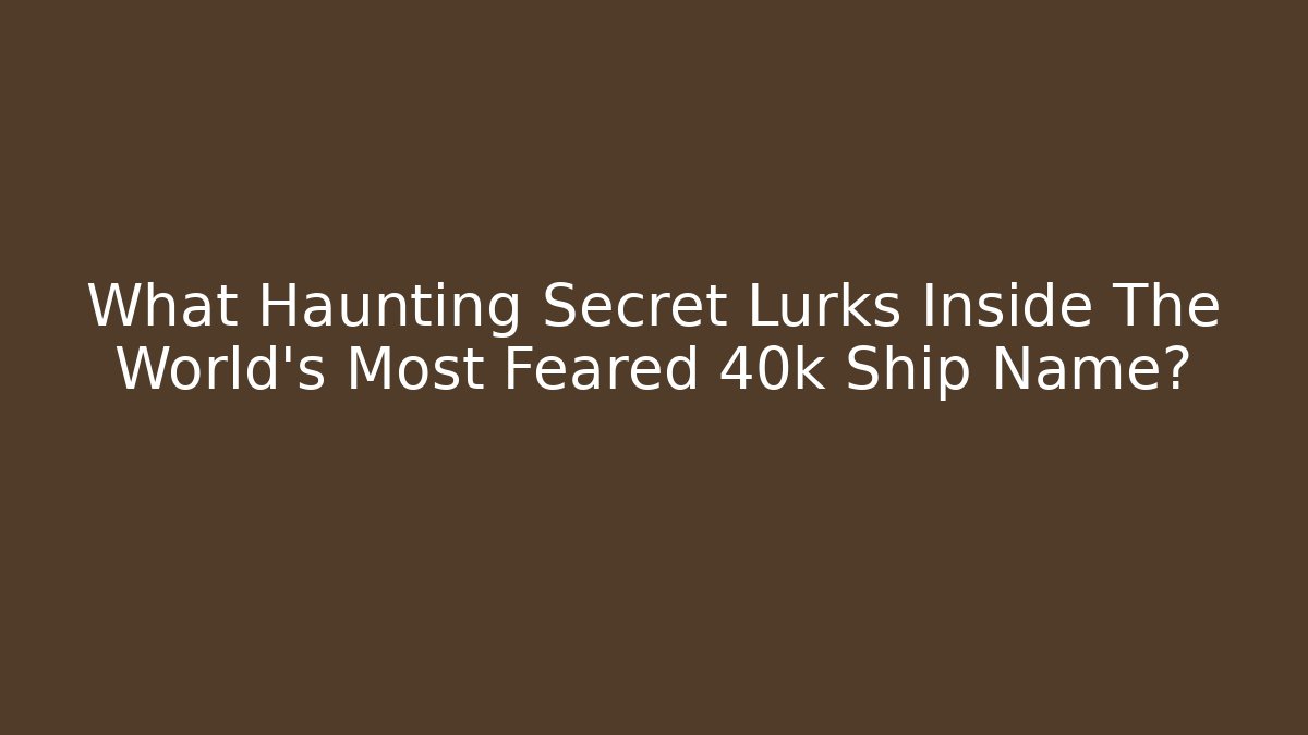 What Haunting Secret Lurks Inside The World's Most Feared 40k Ship Name? - Critter Realm