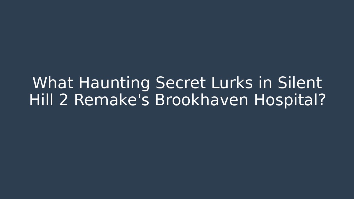 What Haunting Secret Lurks in Silent Hill 2 Remake's Brookhaven Hospital?
