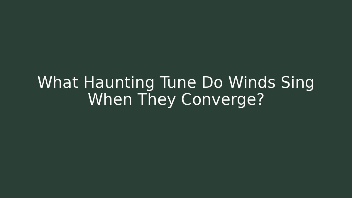 What Haunting Tune Do Winds Sing When They Converge? - Critter Realm