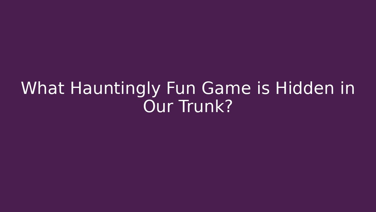 What Hauntingly Fun Game is Hidden in Our Trunk?