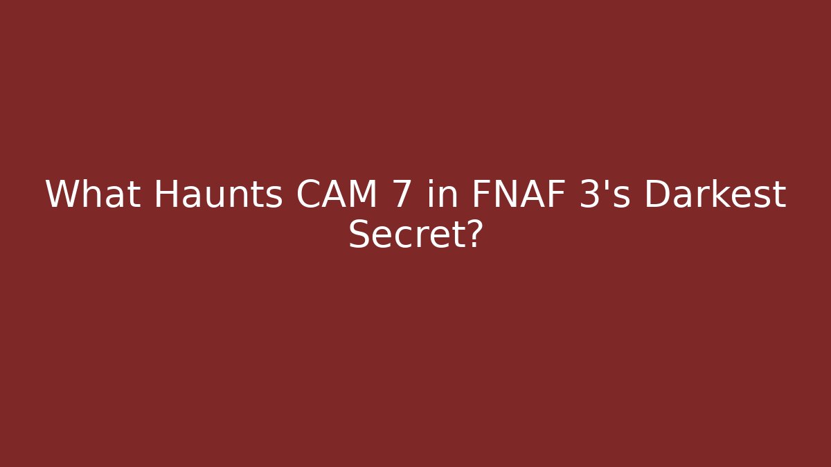What Haunts CAM 7 in FNAF 3's Darkest Secret?