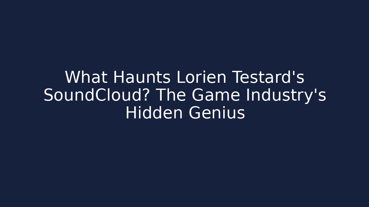 What Haunts Lorien Testard's SoundCloud? The Game Industry's Hidden Genius