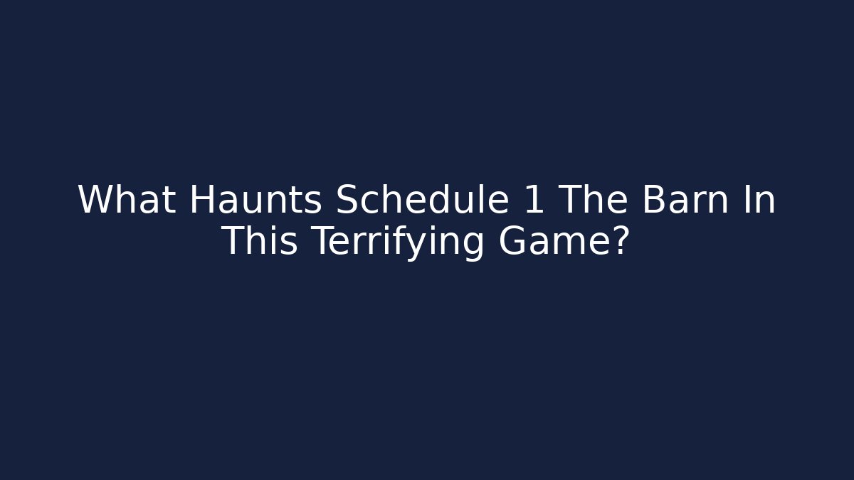 What Haunts Schedule 1 The Barn In This Terrifying Game?