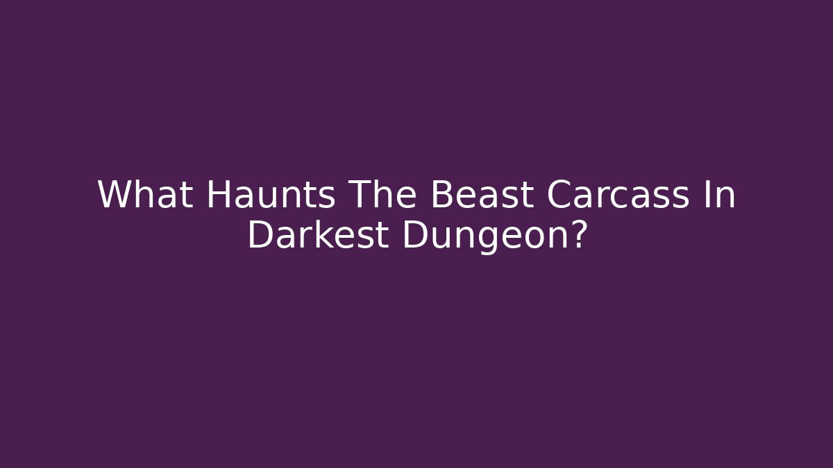 What Haunts The Beast Carcass In Darkest Dungeon?