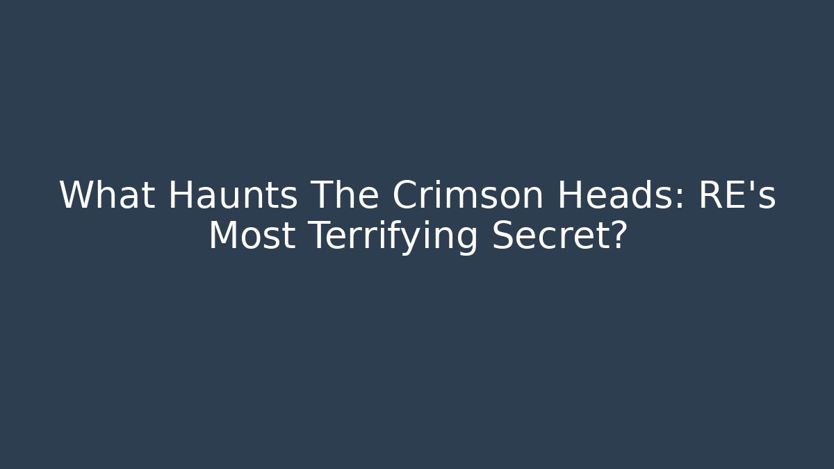 What Haunts The Crimson Heads: RE's Most Terrifying Secret?