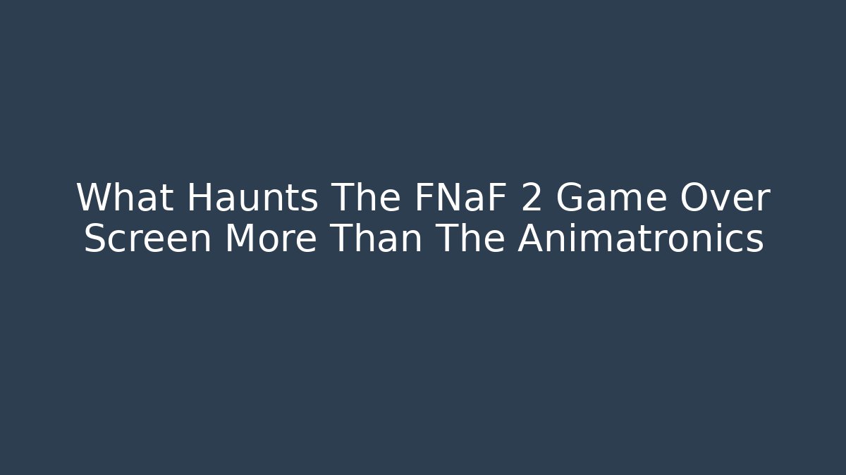 What Haunts The FNaF 2 Game Over Screen More Than The Animatronics