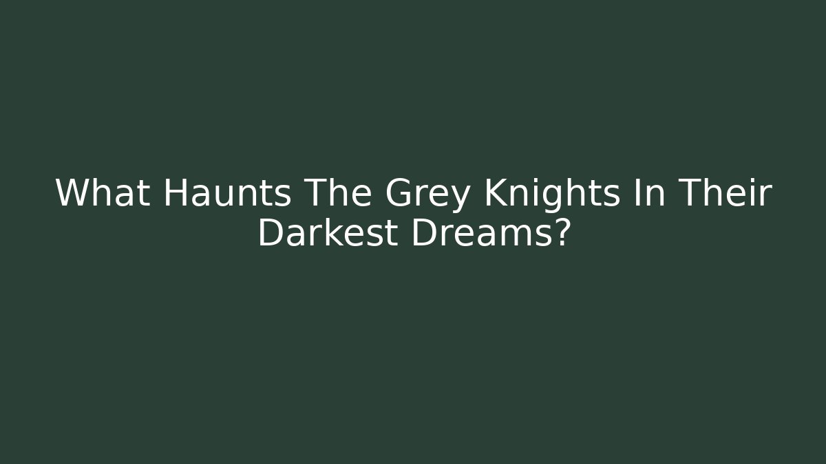 What Haunts The Grey Knights In Their Darkest Dreams?