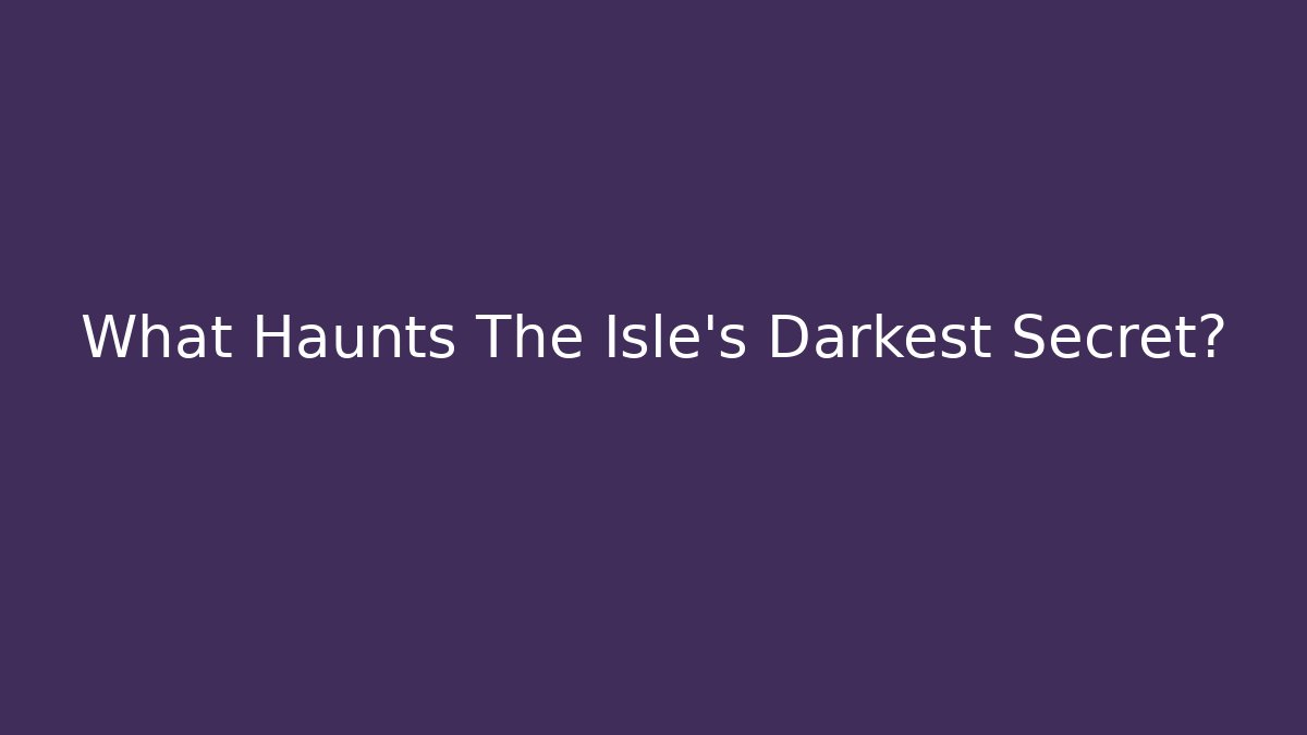 What Haunts The Isle's Darkest Secret?