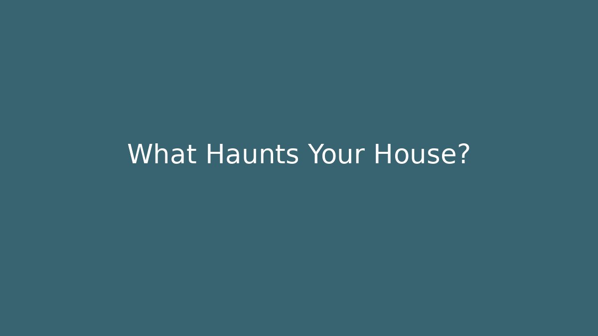 What Haunts Your House?