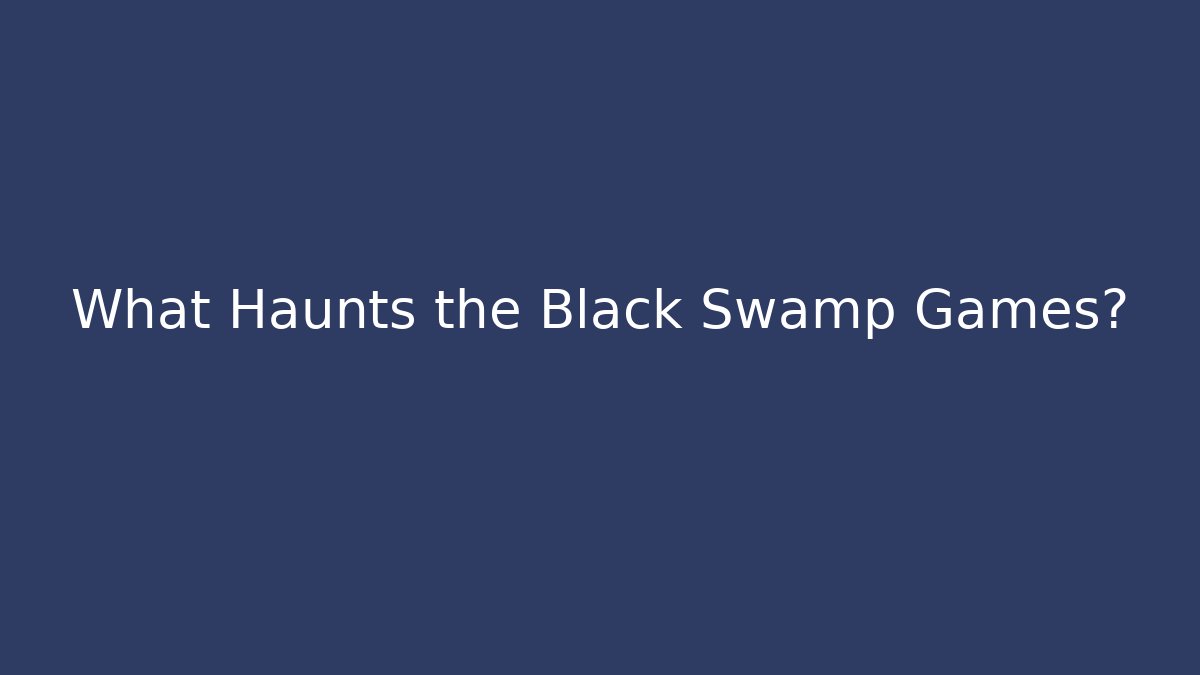 What Haunts the Black Swamp Games?
