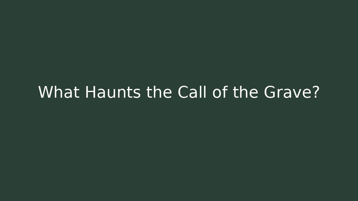 What Haunts the Call of the Grave?