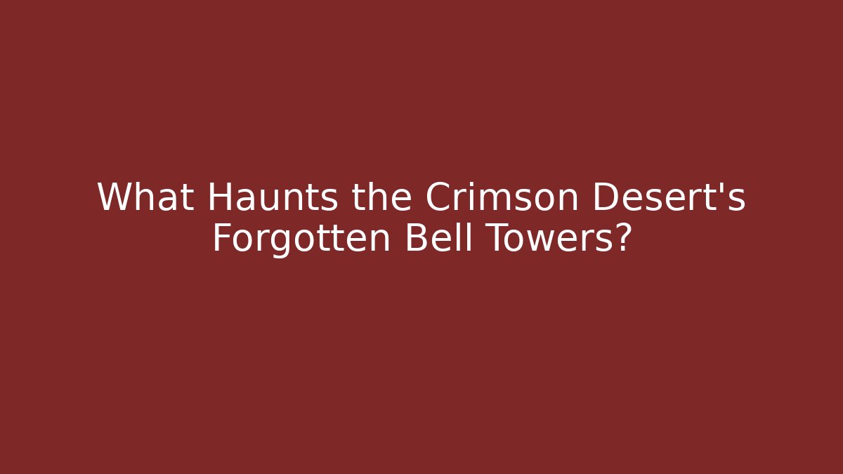 What Haunts the Crimson Desert's Forgotten Bell Towers?
