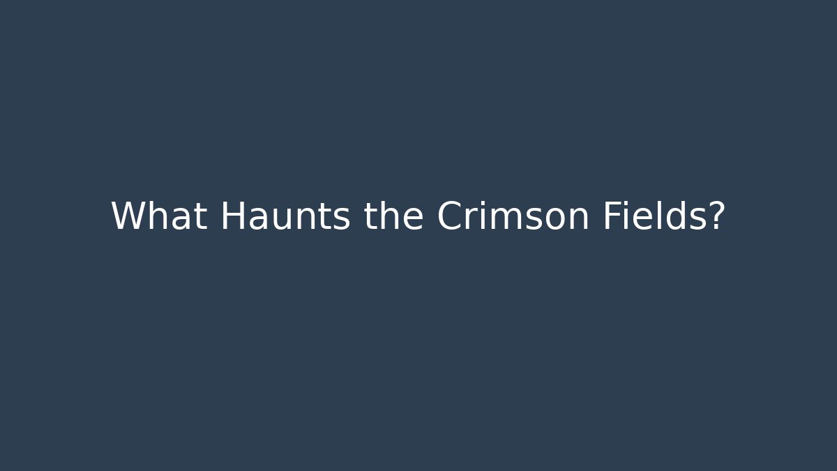What Haunts the Crimson Fields?