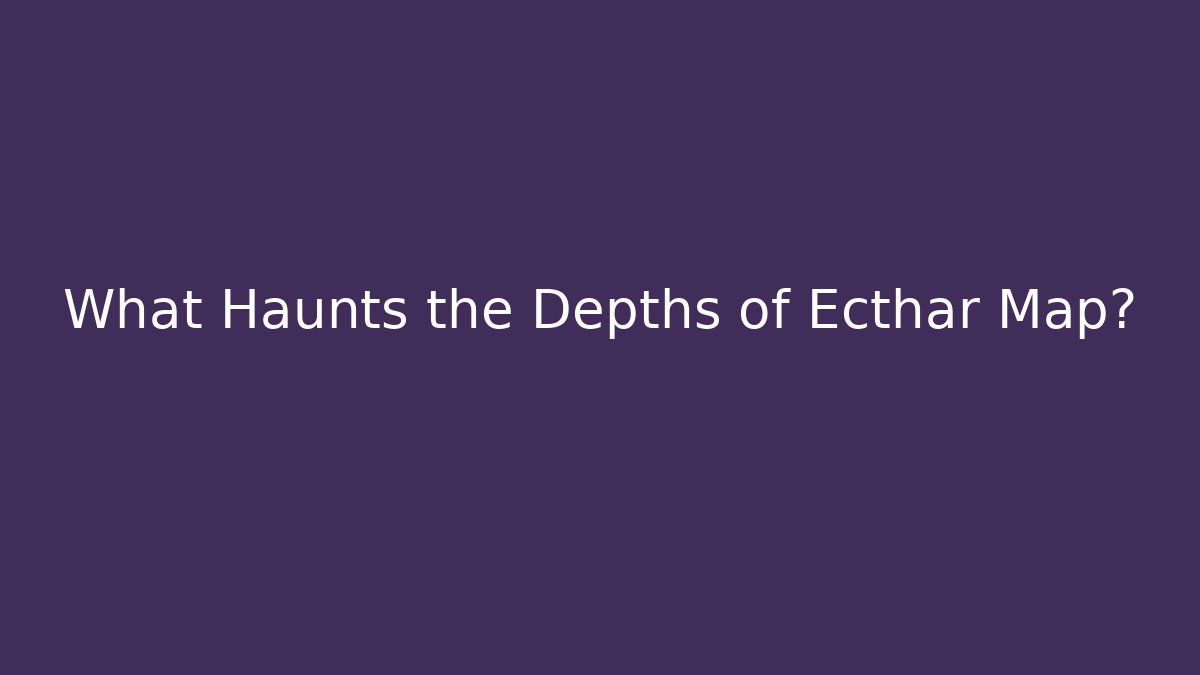 What Haunts the Depths of Ecthar Map?