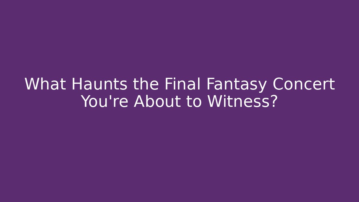 What Haunts the Final Fantasy Concert You're About to Witness?