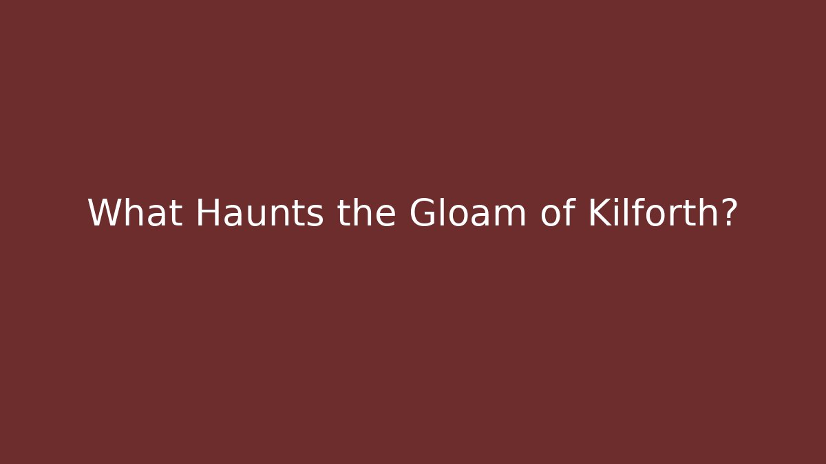 What Haunts the Gloam of Kilforth?