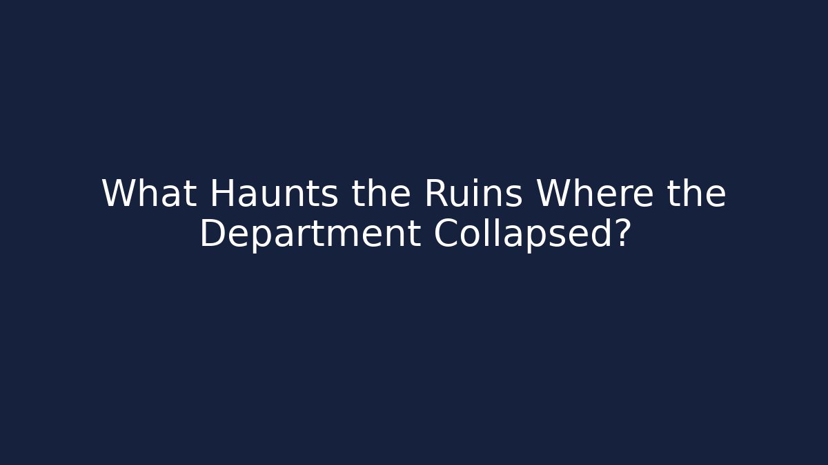 What Haunts the Ruins Where the Department Collapsed?