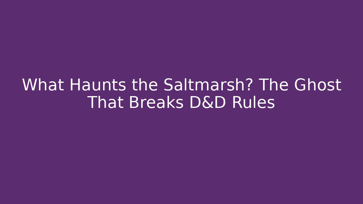What Haunts the Saltmarsh? The Ghost That Breaks D&D Rules