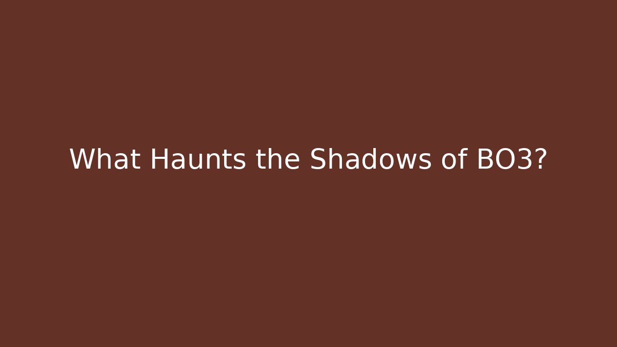 What Haunts the Shadows of BO3?