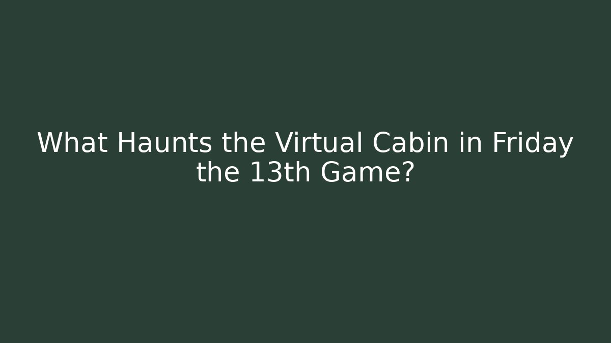 What Haunts the Virtual Cabin in Friday the 13th Game?