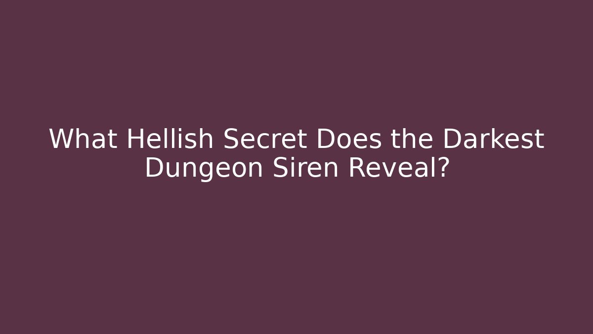 What Hellish Secret Does the Darkest Dungeon Siren Reveal?