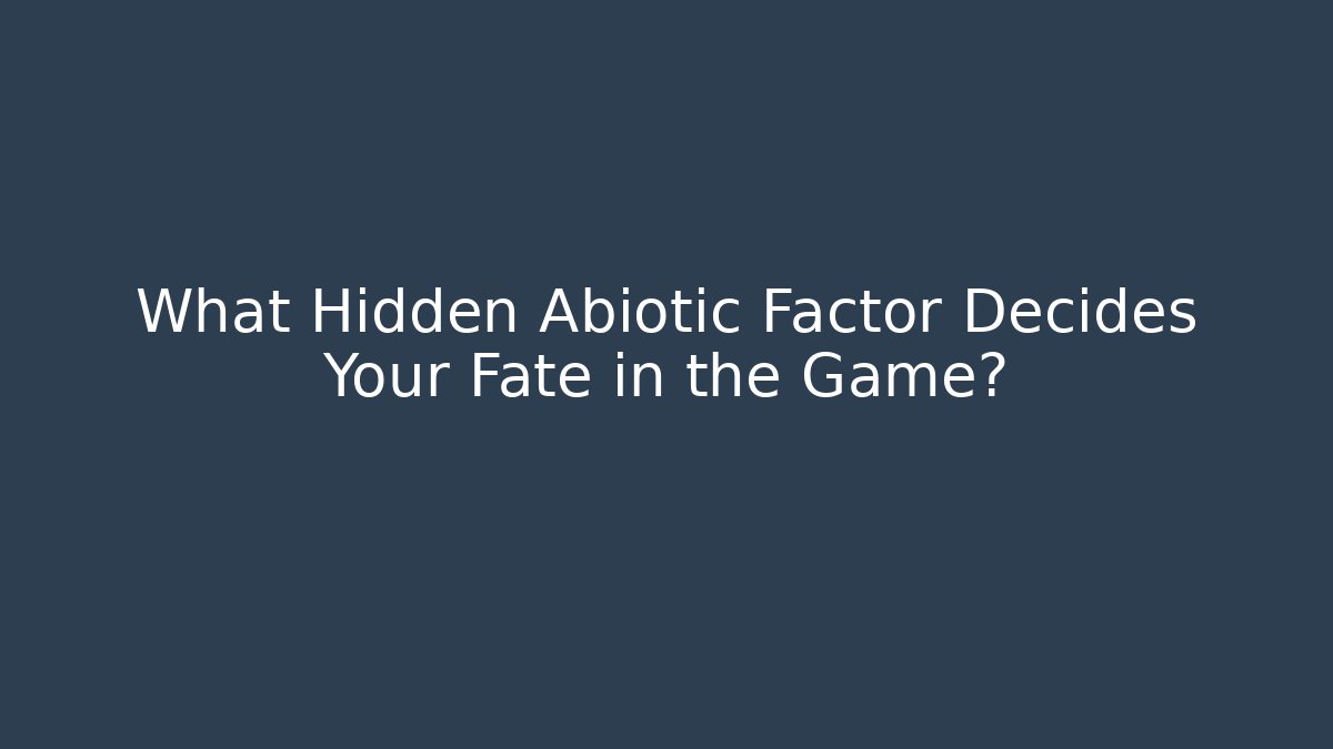 What Hidden Abiotic Factor Decides Your Fate in the Game?