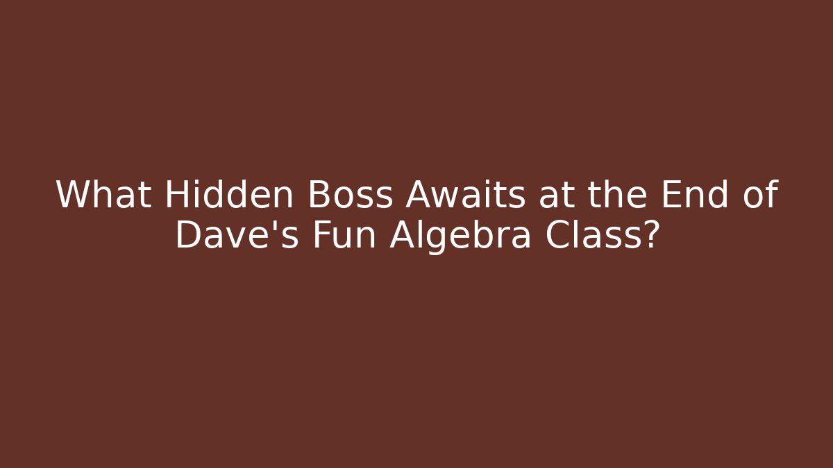 What Hidden Boss Awaits at the End of Dave’s Fun Algebra Class?