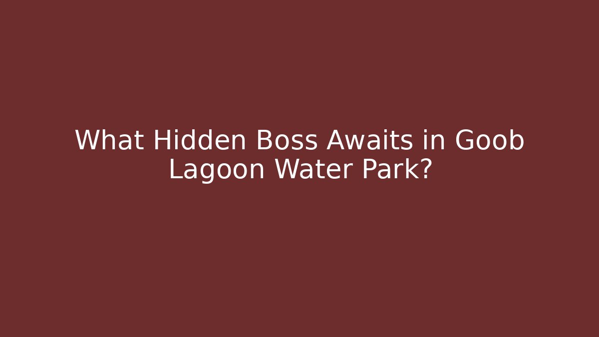 What Hidden Boss Awaits in Goob Lagoon Water Park?