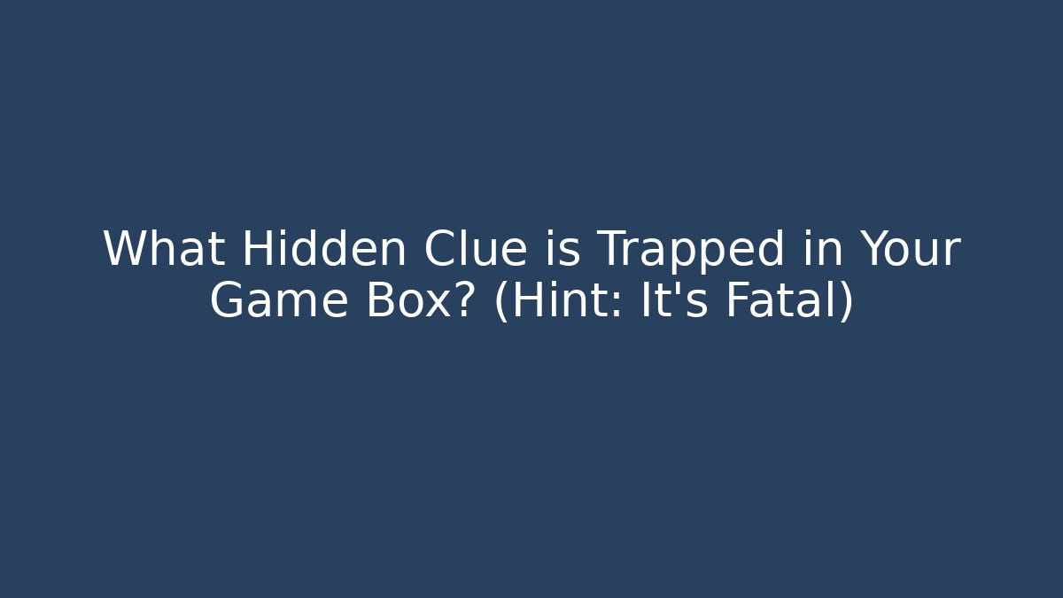 What Hidden Clue is Trapped in Your Game Box? (Hint: It's Fatal)