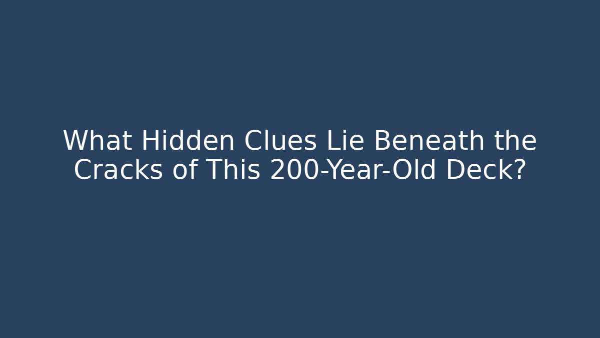 What Hidden Clues Lie Beneath the Cracks of This 200-Year-Old Deck?