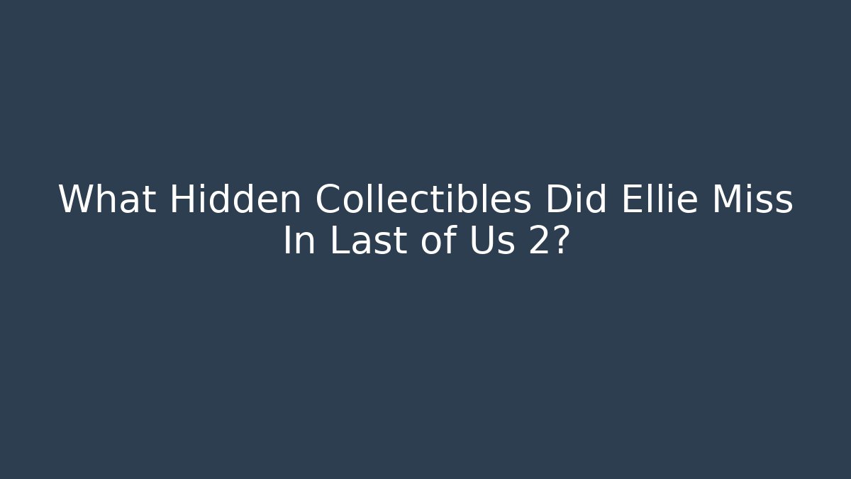What Hidden Collectibles Did Ellie Miss In Last of Us 2?