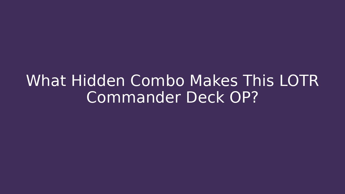 What Hidden Combo Makes This LOTR Commander Deck OP?